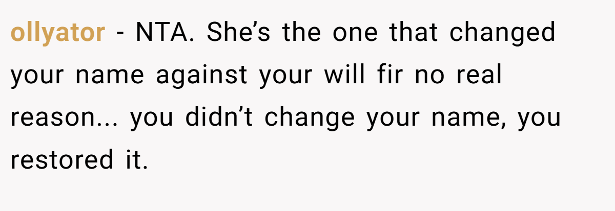ollyator - NTA. She’s the one that changed your name against your will fir no real reason... you didn’t change your name, you restored it.