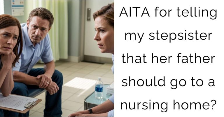 AITA for telling my stepsister that her father should go to a nursing home?