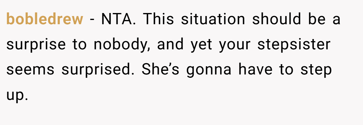 bobledrew − NTA. This situation should be a surprise to nobody, and yet your stepsister seems surprised. She’s gonna have to step up.