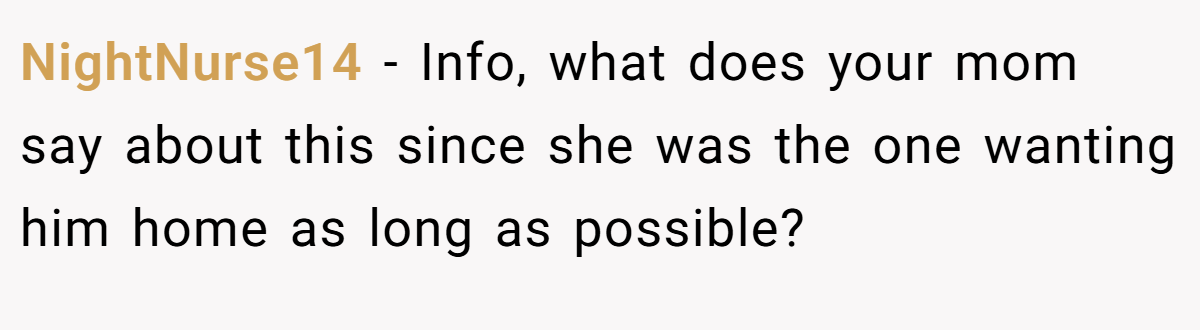 NightNurse14 − Info, what does your mom say about this since she was the one wanting him home as long as possible?