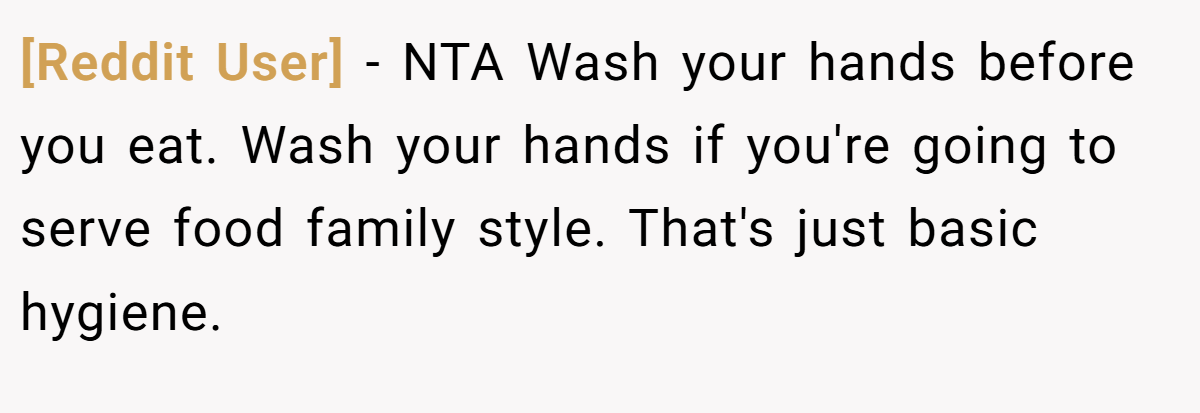 [Reddit User] − NTA Wash your hands before you eat. Wash your hands if you're going to serve food family style. That's just basic hygiene.