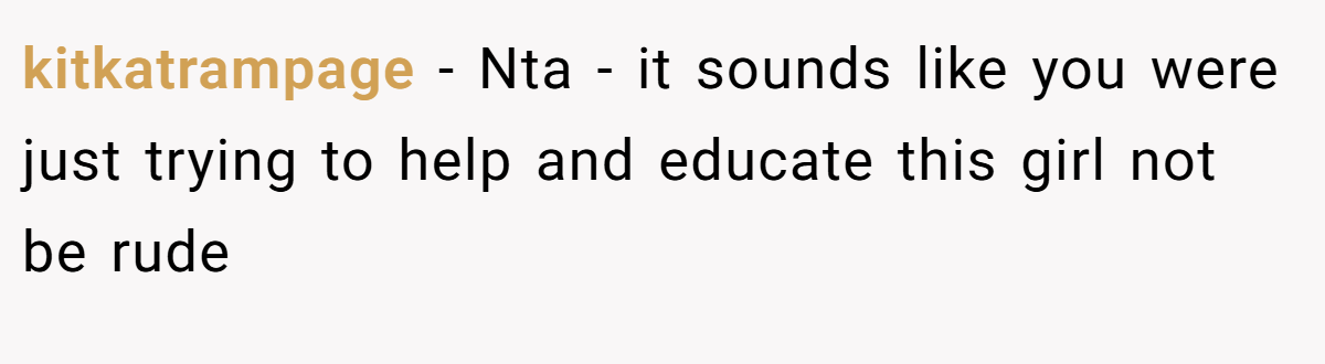 kitkatrampage − Nta - it sounds like you were just trying to help and educate this girl not be rude