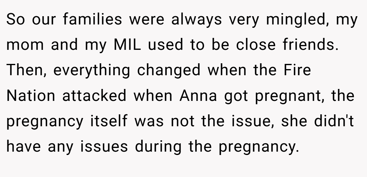 So our families were always very mingled, my mom and my MIL used to be close friends. Then, everything changed when the Fire Nation attacked when Anna got pregnant, the pregnancy itself was not the issue, she didn't have any issues during the pregnancy.