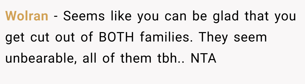 Wolran - Seems like you can be glad that you get cut out of BOTH families. They seem unbearable, all of them tbh.. NTA