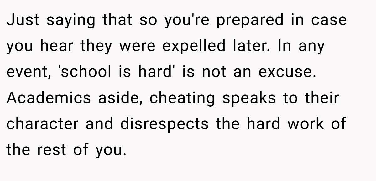 Just saying that so you're prepared in case you hear they were expelled later. In any event, 'school is hard' is not an excuse. Academics aside, cheating speaks to their character and disrespects the hard work of the rest of you.