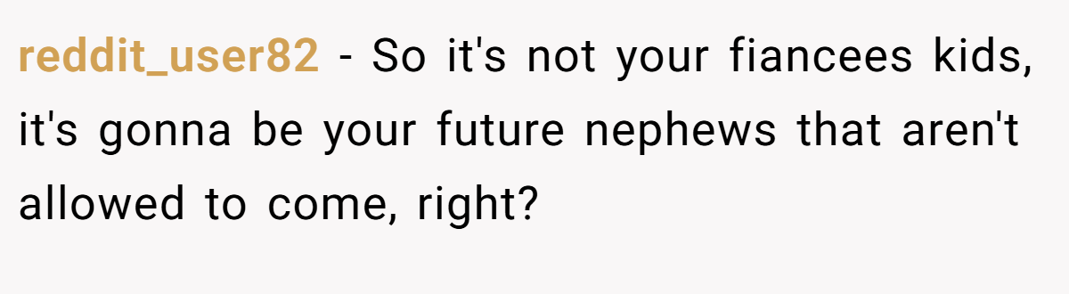 reddit_user82 − So it's not your fiancees kids, it's gonna be your future nephews that aren't allowed to come, right?