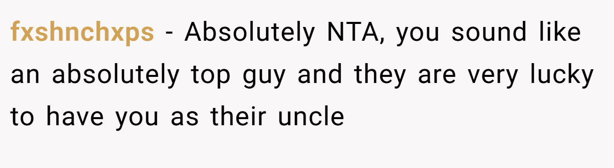 fxshnchxps - Absolutely NTA, you sound like an absolutely top guy and they are very lucky to have you as their uncle