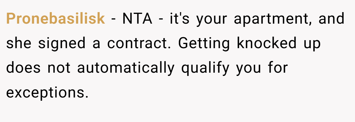 Pronebasilisk − NTA - it's your apartment, and she signed a contract. Getting knocked up does not automatically qualify you for exceptions.