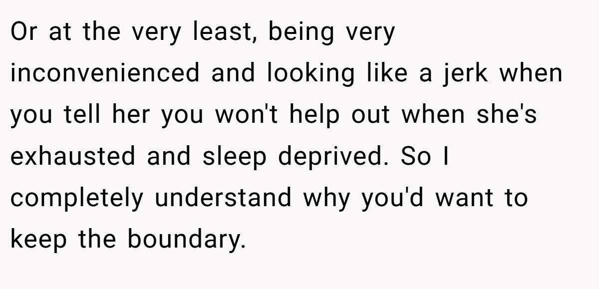 Or at the very least, being very inconvenienced and looking like a jerk when you tell her you won't help out when she's exhausted and sleep deprived. So I completely understand why you'd want to keep the boundary.