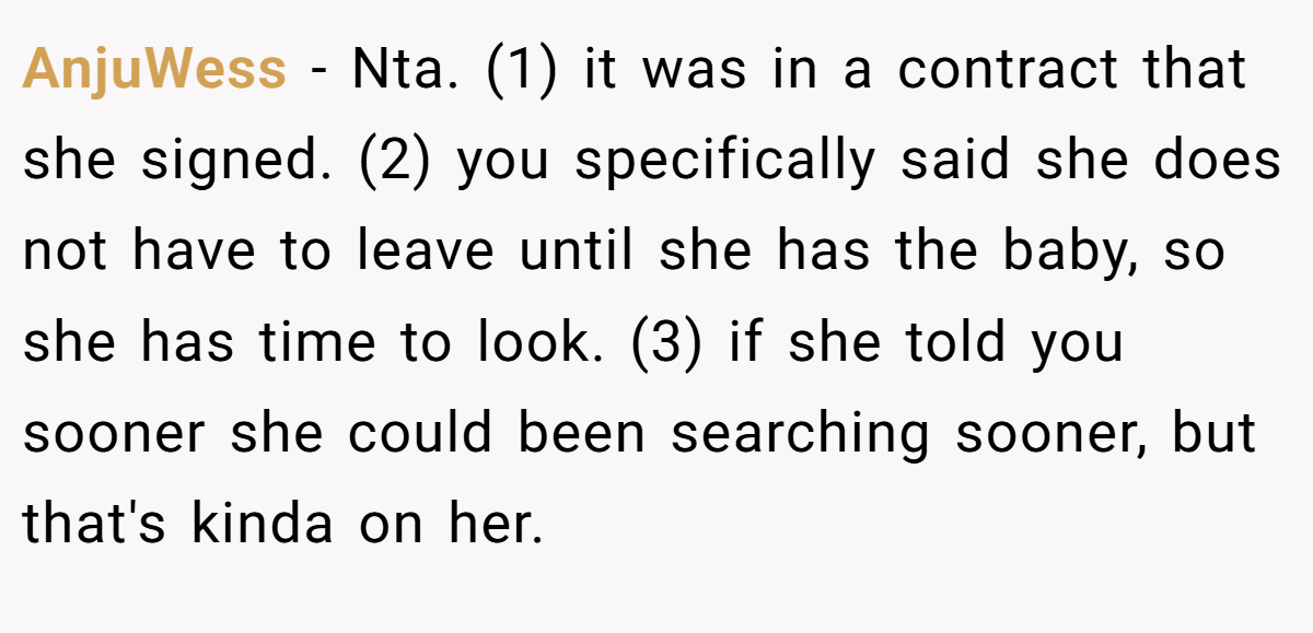 AnjuWess − Nta. (1) it was in a contract that she signed. (2) you specifically said she does not have to leave until she has the baby, so she has time to look. (3) if she told you sooner she could been searching sooner, but that's kinda on her.