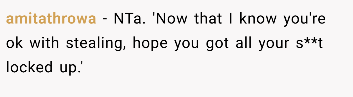 amitathrowa − NTa. 'Now that I know you're ok with stealing, hope you got all your s**t locked up.'