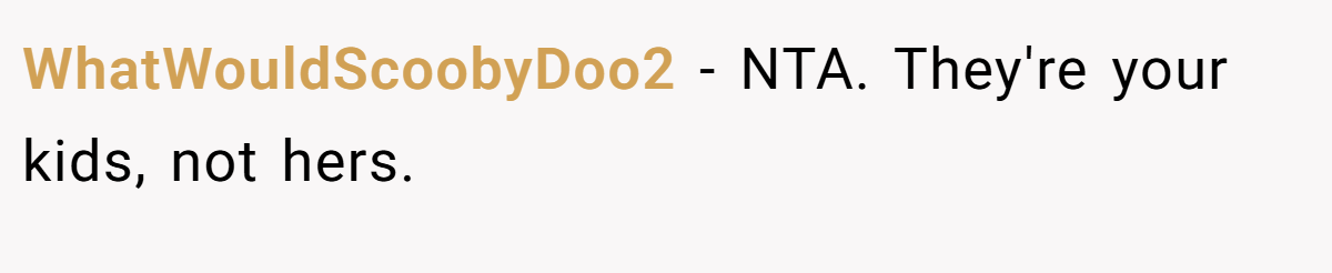 WhatWouldScoobyDoo2 − NTA. They're your kids, not hers.