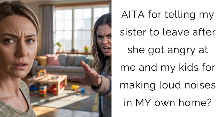 AITA for telling my sister to leave after she got angry at me and my kids for making loud noises in MY own home?