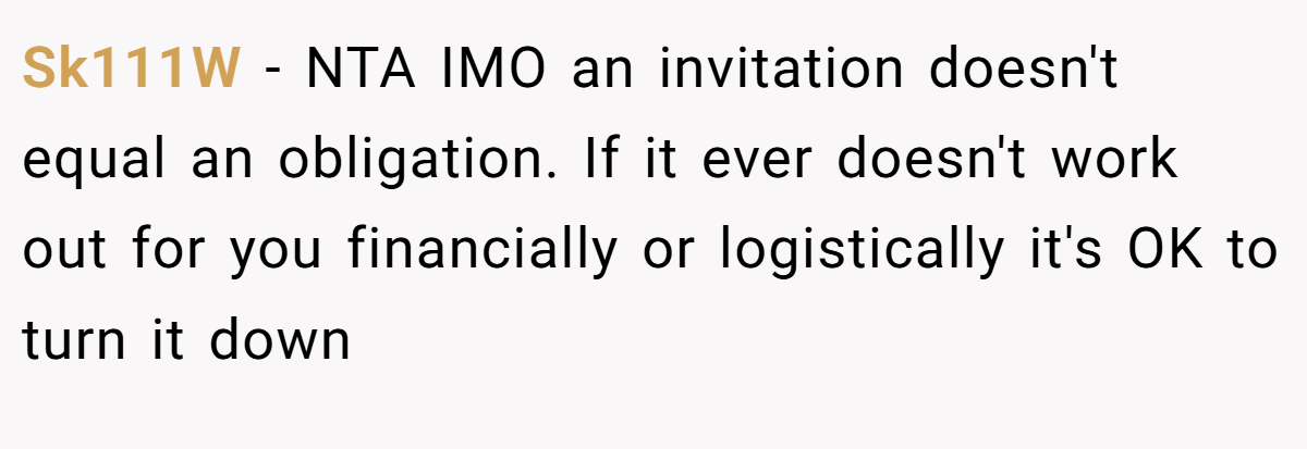 Sk111W - NTA IMO an invitation doesn't equal an obligation. If it ever doesn't work out for you financially or logistically it's OK to turn it down
