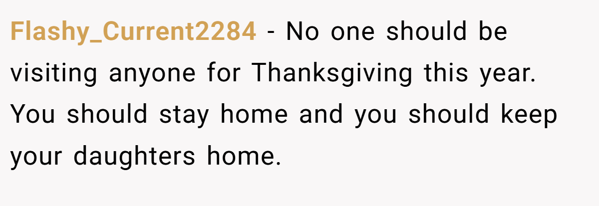 Flashy_Current2284 − No one should be visiting anyone for Thanksgiving this year. You should stay home and you should keep your daughters home.