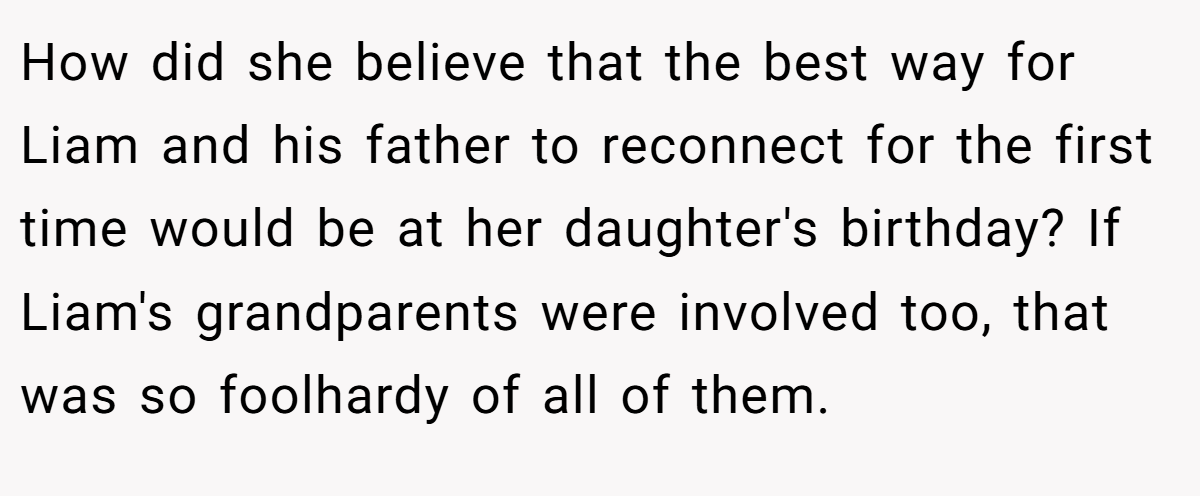 How did she believe that the best way for Liam and his father to reconnect for the first time would be at her daughter's birthday? If Liam's grandparents were involved too, that was so foolhardy of all of them.