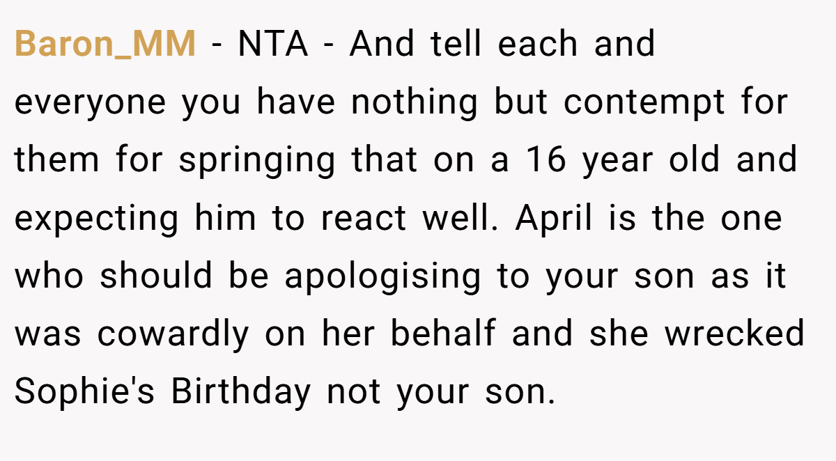 Baron_MM - NTA - And tell each and everyone you have nothing but contempt for them for springing that on a 16 year old and expecting him to react well. April is the one who should be apologising to your son as it was cowardly on her behalf and she wrecked Sophie's Birthday not your son.