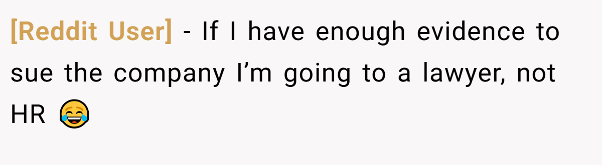 [Reddit User] − If I have enough evidence to sue the company I’m going to a lawyer, not HR 😂