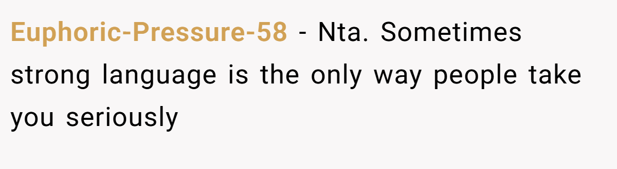 Euphoric-Pressure-58 - Nta. Sometimes strong language is the only way people take you seriously