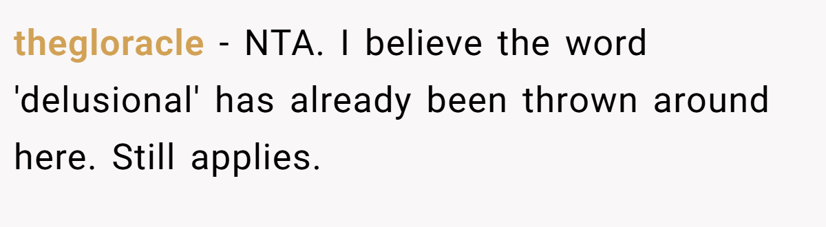 thegloracle − NTA. I believe the word 'delusional' has already been thrown around here. Still applies.