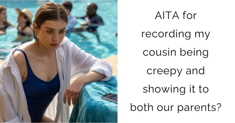 AITA for recording my cousin being creepy and showing it to both our parents?