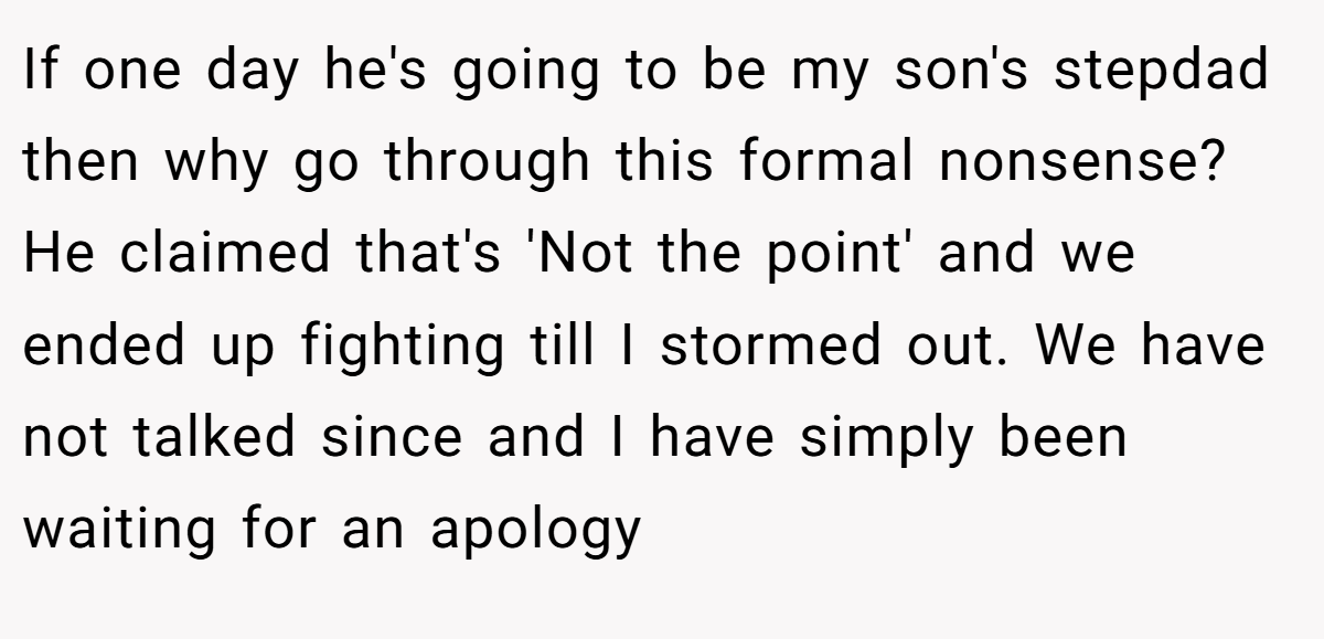 If one day he's going to be my son's stepdad then why go through this formal nonsense? He claimed that's 'Not the point' and we ended up fighting till I stormed out. We have not talked since and I have simply been waiting for an apology