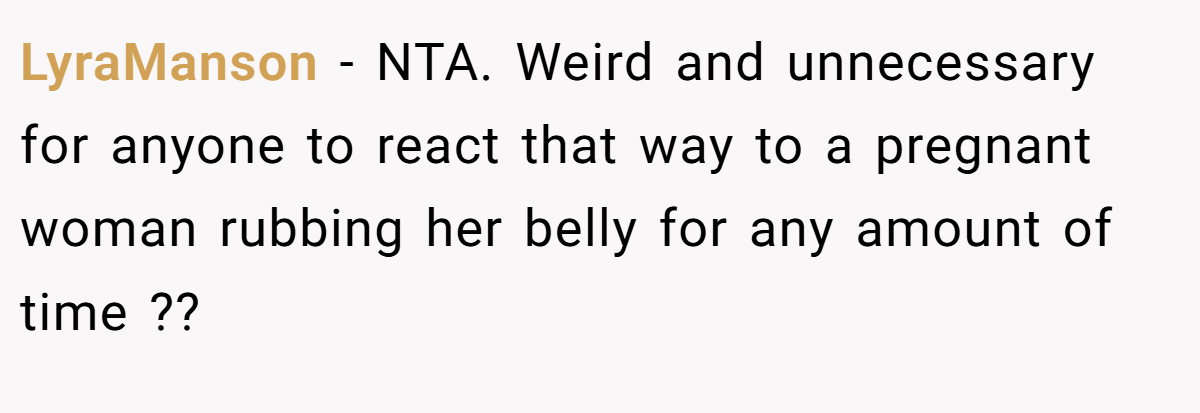 LyraManson − NTA. Weird and unnecessary for anyone to react that way to a pregnant woman rubbing her belly for any amount of time ??