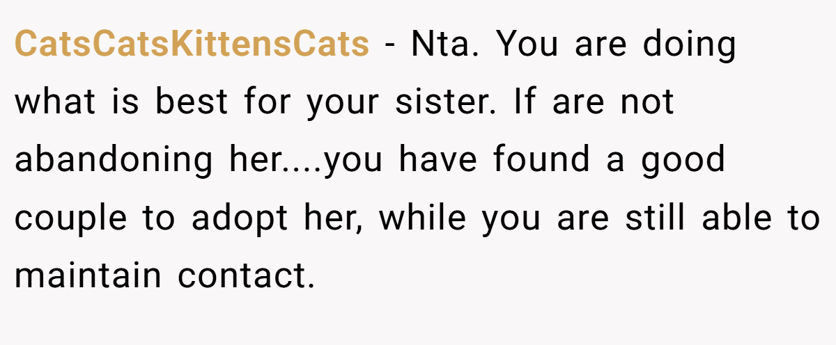 CatsCatsKittensCats − Nta. You are doing what is best for your sister. If are not abandoning her....you have found a good couple to adopt her, while you are still able to maintain contact.