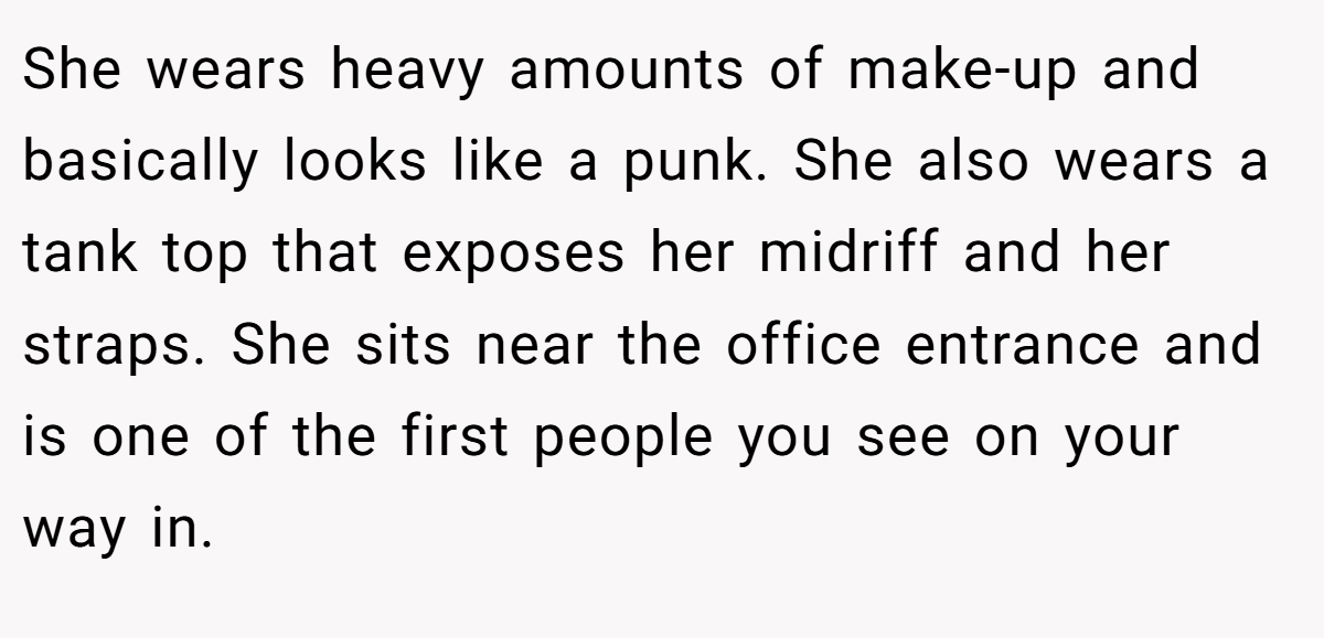 She wears heavy amounts of make-up and basically looks like a punk. She also wears a tank top that exposes her midriff and her straps. She sits near the office entrance and is one of the first people you see on your way in.