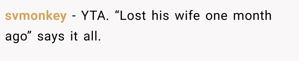 svmonkey − YTA. “Lost his wife one month ago” says it all.