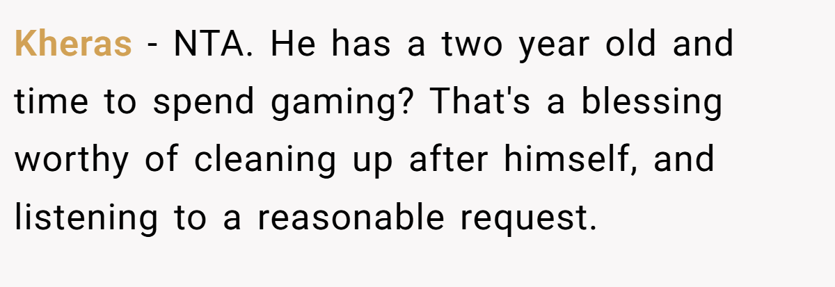 Kheras − NTA. He has a two year old and time to spend gaming? That's a blessing worthy of cleaning up after himself, and listening to a reasonable request.