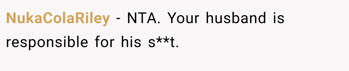 NukaColaRiley − NTA. Your husband is responsible for his s**t.