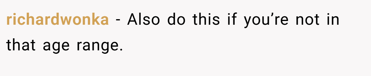 richardwonka − Also do this if you’re not in that age range.