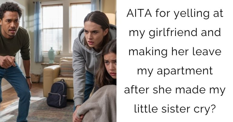 AITA for yelling at my girlfriend and making her leave my apartment after she made my little sister cry?