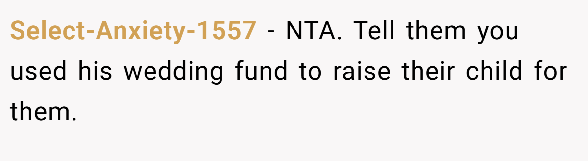 Select-Anxiety-1557 − NTA. Tell them you used his wedding fund to raise their child for them.