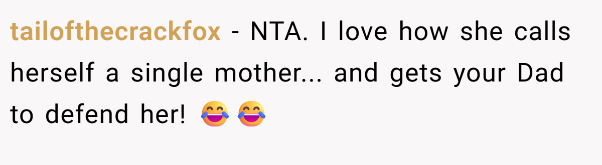tailofthecrackfox - NTA. I love how she calls herself a single mother... and gets your Dad to defend her! 😂😂