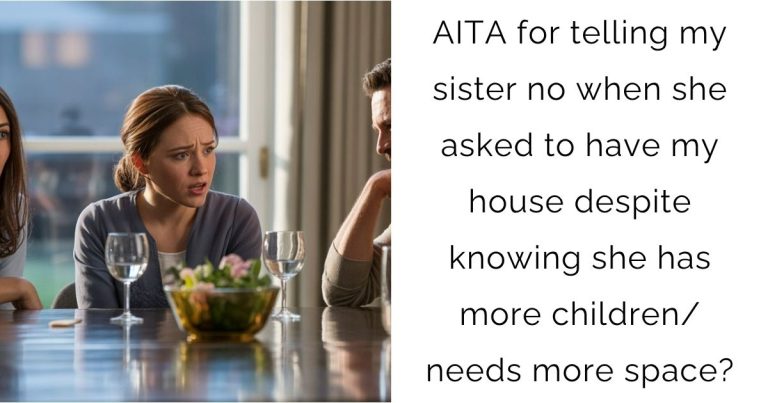 AITA for telling my sister no when she asked to have my house despite knowing she has more children/needs more space?