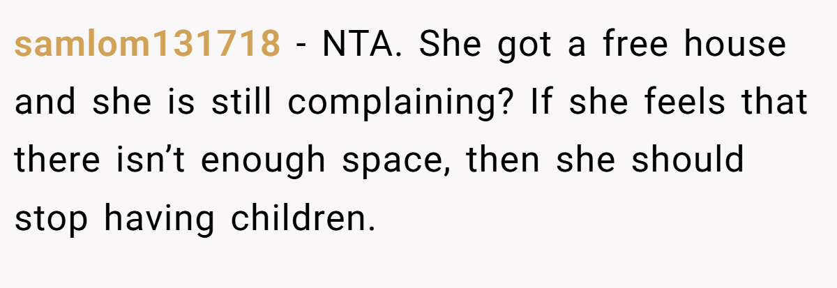 samlom131718 − NTA. She got a free house and she is still complaining? If she feels that there isn’t enough space, then she should stop having children.