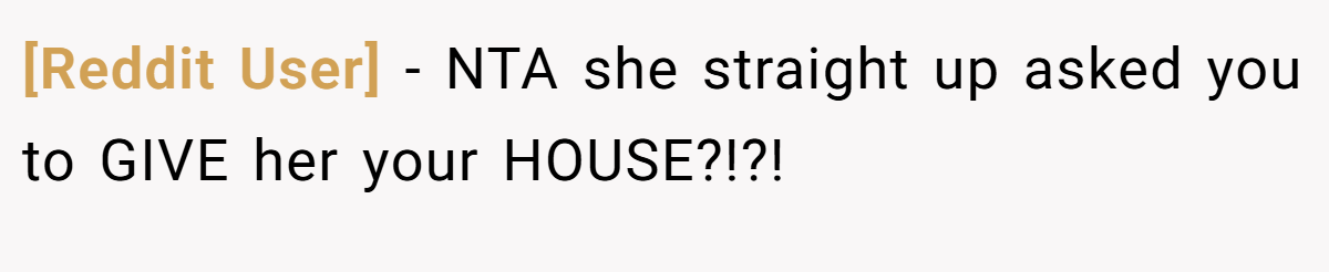 [Reddit User] − NTA she straight up asked you to GIVE her your HOUSE?!?!