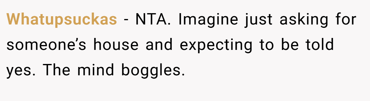 Whatupsuckas − NTA. Imagine just asking for someone’s house and expecting to be told yes. The mind boggles.