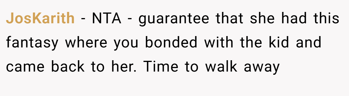 JosKarith - NTA - guarantee that she had this fantasy where you bonded with the kid and came back to her. Time to walk away