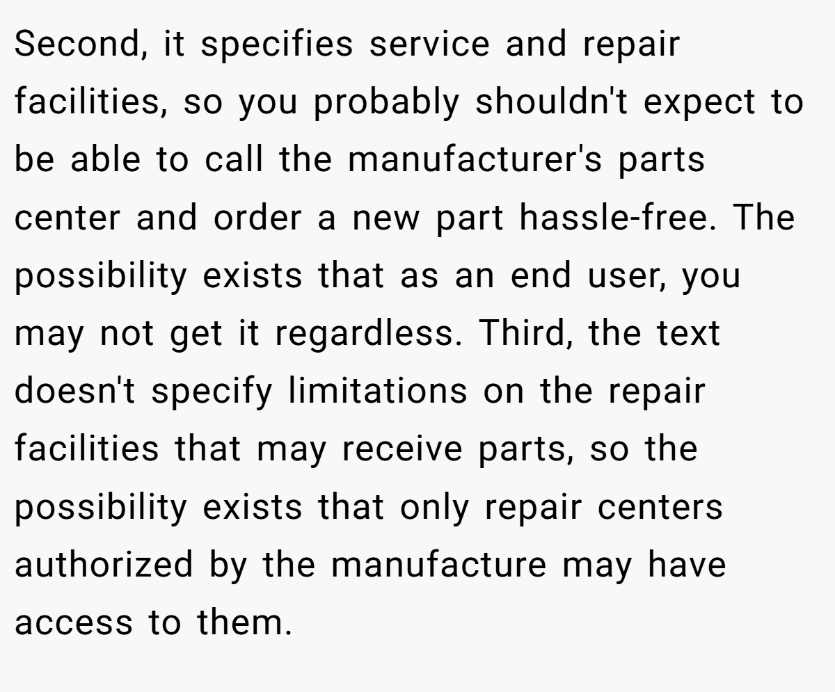 Second, it specifies service and repair facilities, so you probably shouldn't expect to be able to call the manufacturer's parts center and order a new part hassle-free. The possibility exists that as an end user, you may not get it regardless. Third, the text doesn't specify limitations on the repair facilities that may receive parts, so the possibility exists that only repair centers authorized by the manufacture may have access to them.