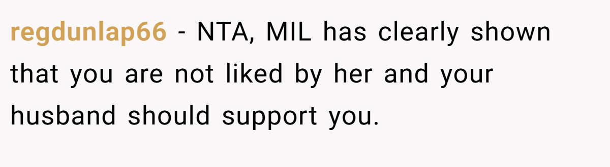 regdunlap66 − NTA, MIL has clearly shown that you are not liked by her and your husband should support you.