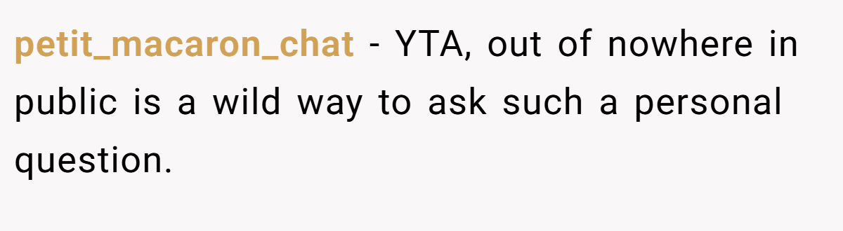 petit_macaron_chat - YTA, out of nowhere in public is a wild way to ask such a personal question.