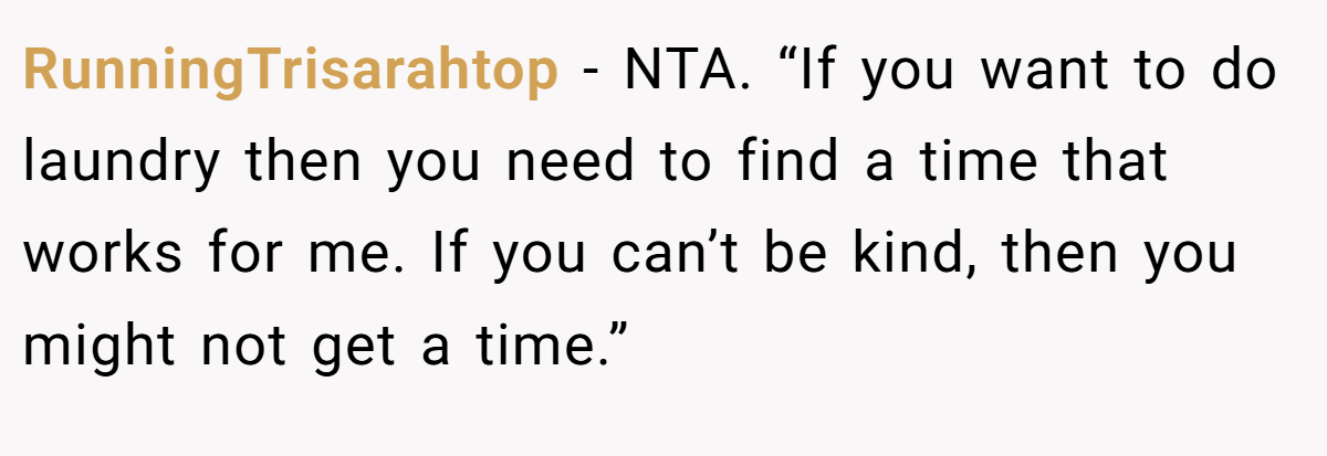 RunningTrisarahtop − NTA. “If you want to do laundry then you need to find a time that works for me. If you can’t be kind, then you might not get a time.”