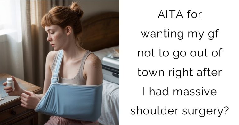 AITA for wanting my gf not to go out of town right after I had massive shoulder surgery?