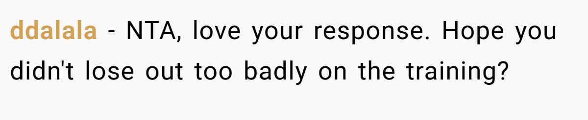 ddalala − NTA, love your response. Hope you didn't lose out too badly on the training?