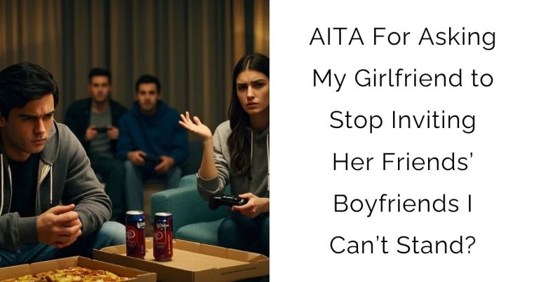 AITA For Asking My Girlfriend to Stop Inviting Her Friends’ Boyfriends I Can’t Stand?