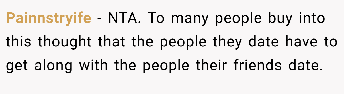 Painnstryife − NTA. To many people buy into this thought that the people they date have to get along with the people their friends date.