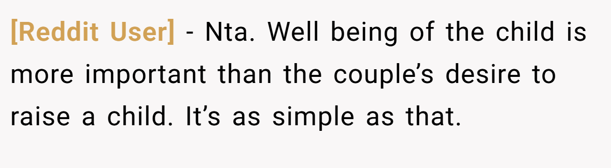 [Reddit User] - Nta. Well being of the child is more important than the couple’s desire to raise a child. It’s as simple as that.